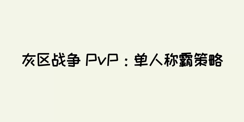 灰区战争 PvP：单人称霸策略
