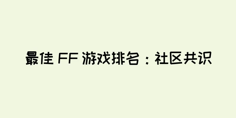 最佳 FF 游戏排名：社区共识