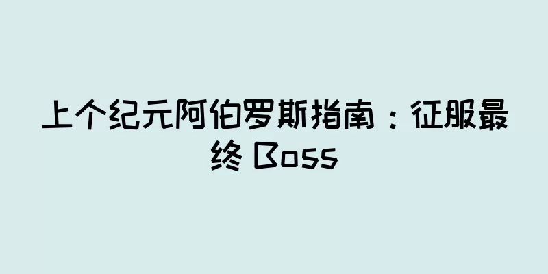 上个纪元阿伯罗斯指南：征服最终 Boss