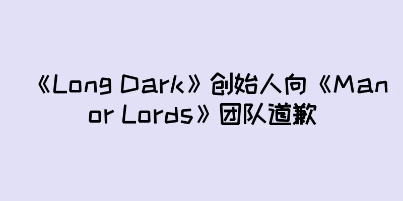 《Long Dark》创始人向《Manor Lords》团队道歉